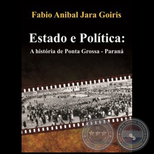 ESTADO E POLTICA: A Histria de Ponta Grossa-Paran - Autor: FABIO ANBAL JARA GOIRIS - Ao 2013